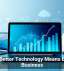 Why Better Technology Means Better Business
