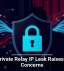 Apple Private Relay IP Leak Raises Privacy Concerns