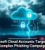 Microsoft Cloud Accounts Targeted in Complex Phishing Campaign