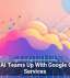 OpenAI Teams Up With Google Cloud Services