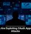Hackers Are Exploiting OAuth Apps in New Attacks
